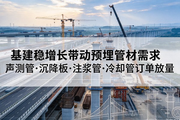 东宁基建稳增长带动预埋监测管材需求,声测管、沉降板、注浆管订单持续放量