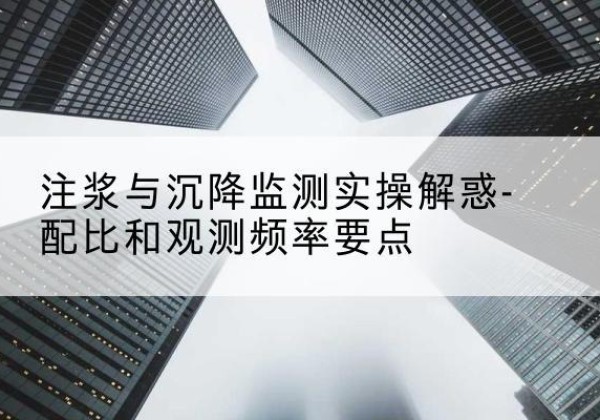 东宁水泥浆配比不当会不会造成注浆管堵管？-注浆与沉降监测实操解惑-配比和观测频率要点